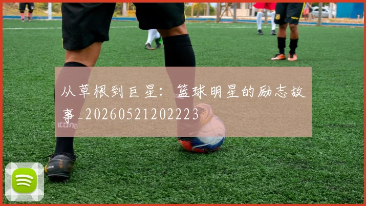 从草根到巨星:篮球明星的励志故事_20260521202223