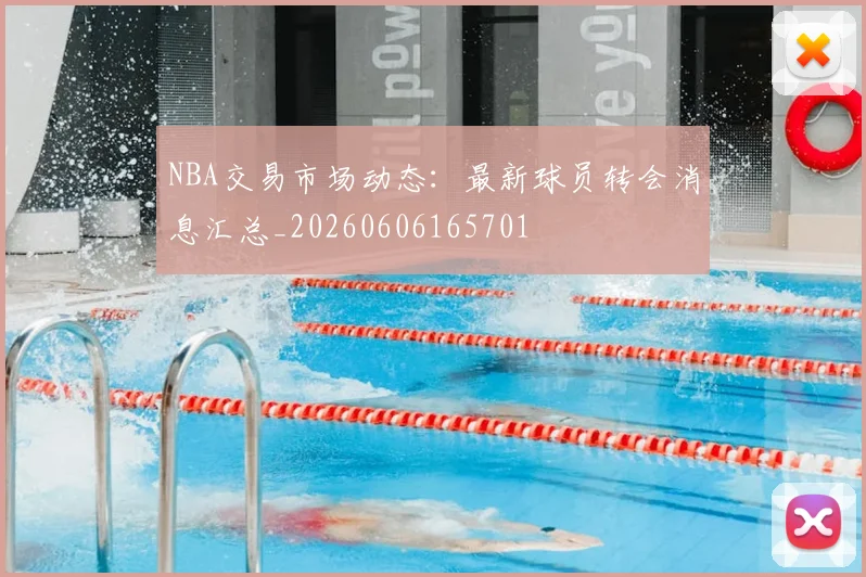 NBA交易市场动态:最新球员转会消息汇总_20260606165701