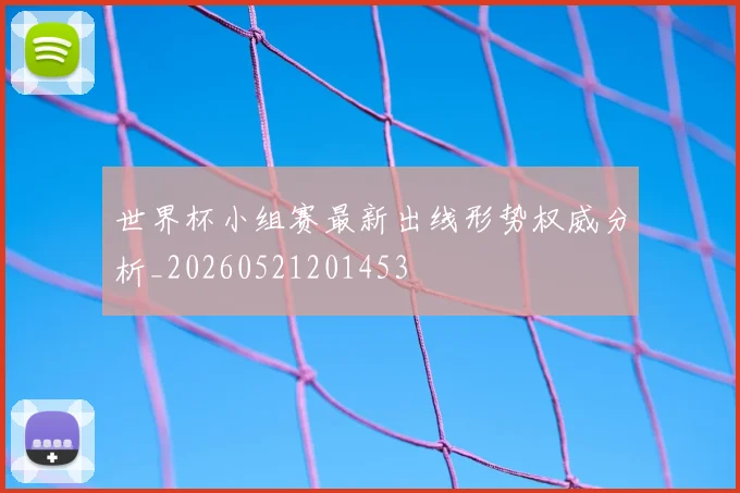 世界杯小组赛最新出线形势权威分析_20260521201453