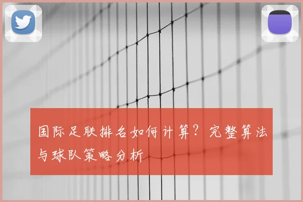 国际足联排名如何计算?完整算法与球队策略分析