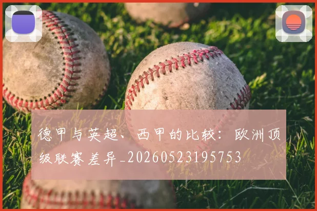 德甲与英超、西甲的比较：欧洲顶级联赛差异_20260523195753