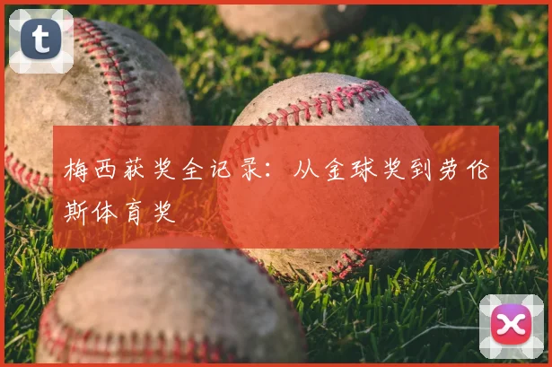 梅西获奖全记录：从金球奖到劳伦斯体育奖