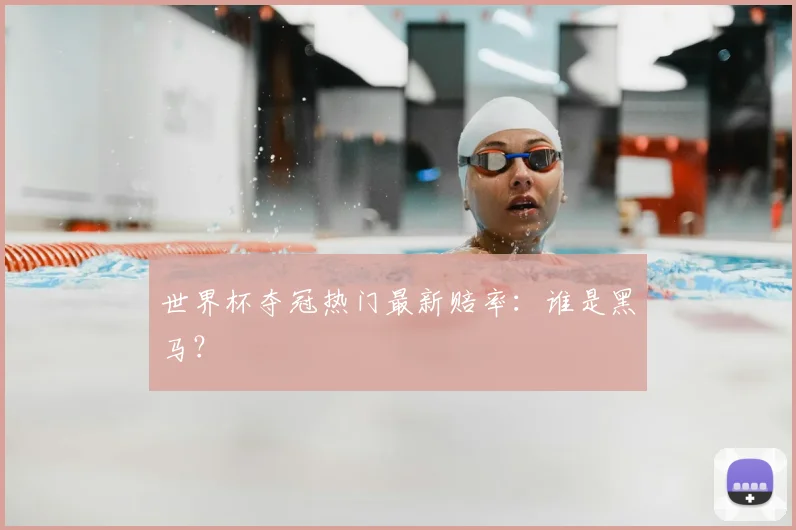世界杯夺冠热门最新赔率：谁是黑马？
