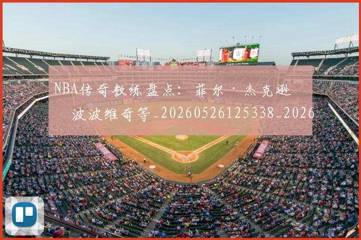 NBA传奇教练盘点：菲尔·杰克逊与波波维奇等_20260526125338_20260606165705