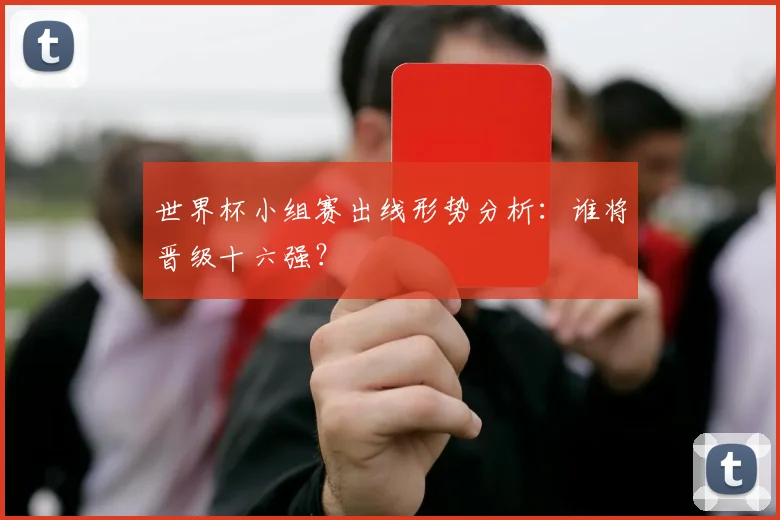 世界杯小组赛出线形势分析：谁将晋级十六强？