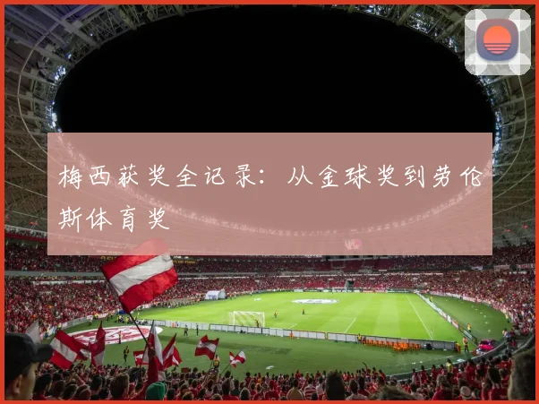 梅西获奖全记录：从金球奖到劳伦斯体育奖